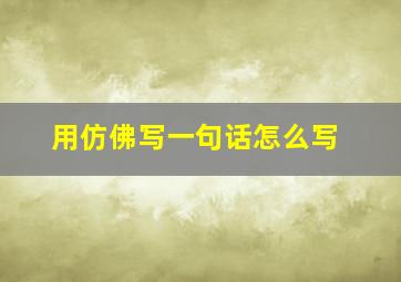 用仿佛写一句话怎么写