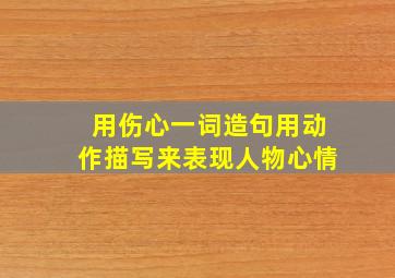 用伤心一词造句用动作描写来表现人物心情