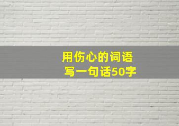 用伤心的词语写一句话50字