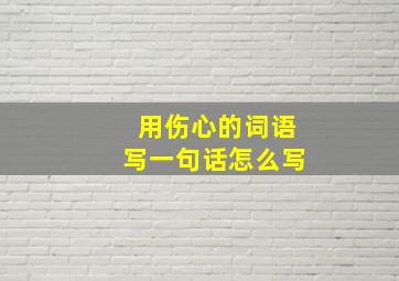 用伤心的词语写一句话怎么写