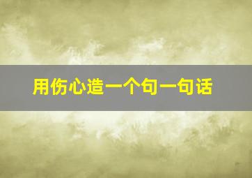 用伤心造一个句一句话