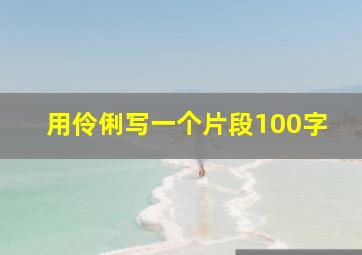 用伶俐写一个片段100字