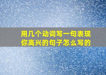 用几个动词写一句表现你高兴的句子怎么写的