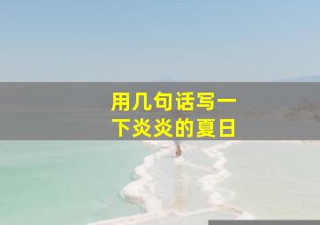 用几句话写一下炎炎的夏日