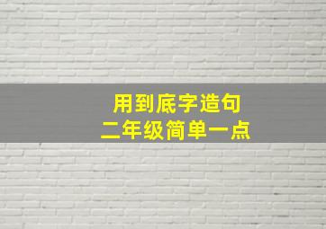 用到底字造句二年级简单一点