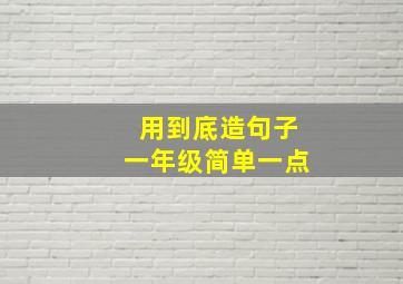 用到底造句子一年级简单一点