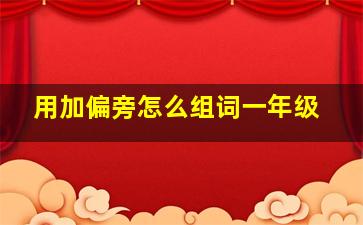 用加偏旁怎么组词一年级