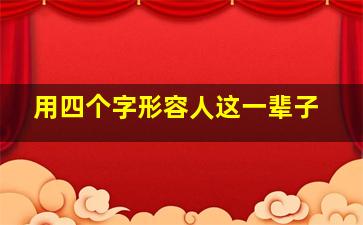 用四个字形容人这一辈子