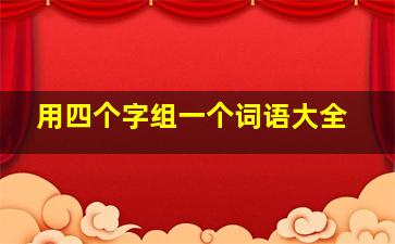 用四个字组一个词语大全