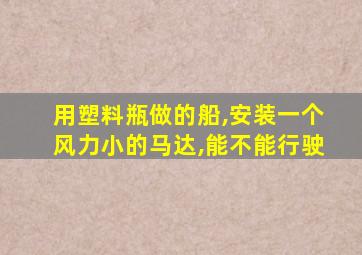 用塑料瓶做的船,安装一个风力小的马达,能不能行驶