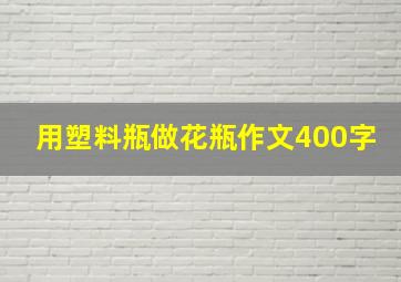 用塑料瓶做花瓶作文400字