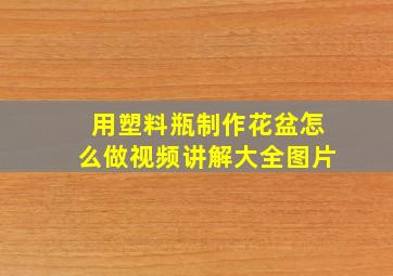 用塑料瓶制作花盆怎么做视频讲解大全图片