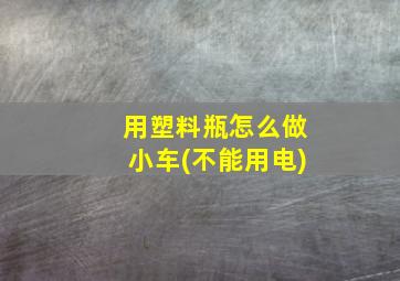 用塑料瓶怎么做小车(不能用电)