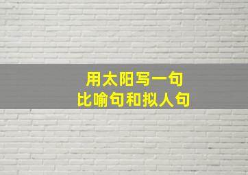 用太阳写一句比喻句和拟人句