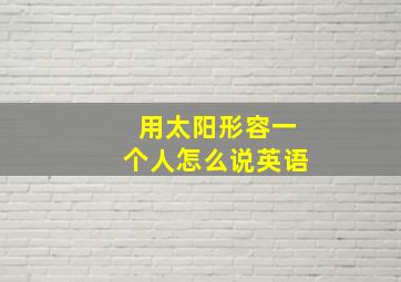 用太阳形容一个人怎么说英语