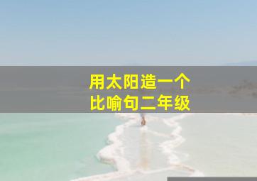 用太阳造一个比喻句二年级