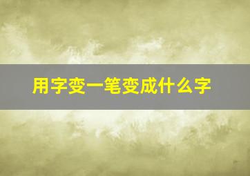 用字变一笔变成什么字