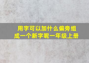 用字可以加什么偏旁组成一个新字呢一年级上册