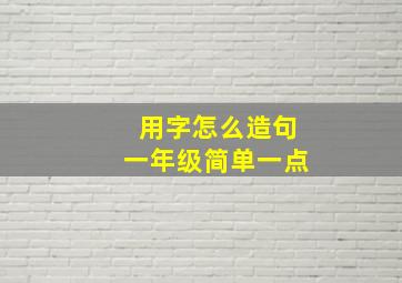 用字怎么造句一年级简单一点