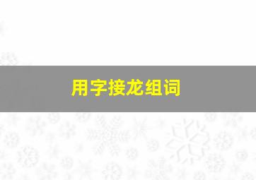 用字接龙组词