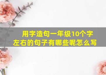 用字造句一年级10个字左右的句子有哪些呢怎么写