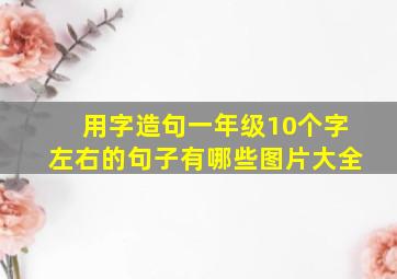 用字造句一年级10个字左右的句子有哪些图片大全