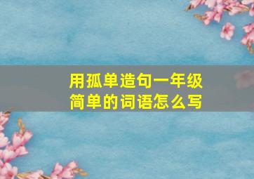 用孤单造句一年级简单的词语怎么写