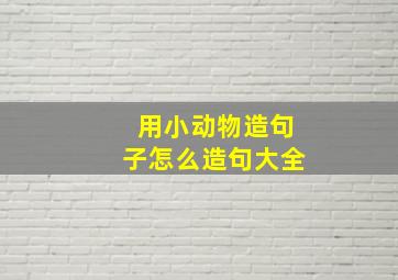 用小动物造句子怎么造句大全