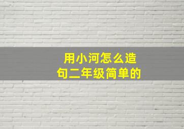 用小河怎么造句二年级简单的