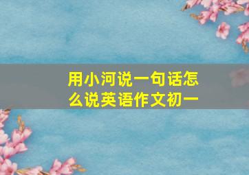 用小河说一句话怎么说英语作文初一