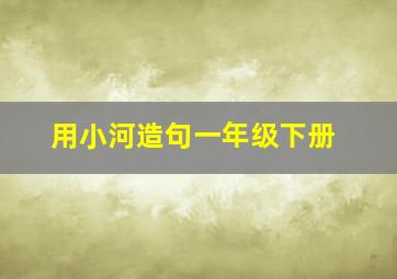 用小河造句一年级下册