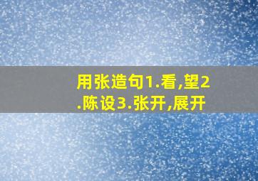 用张造句1.看,望2.陈设3.张开,展开