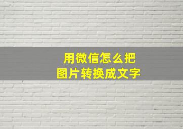 用微信怎么把图片转换成文字