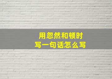 用忽然和顿时写一句话怎么写