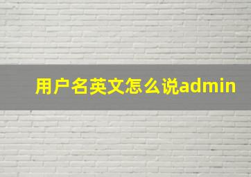 用户名英文怎么说admin