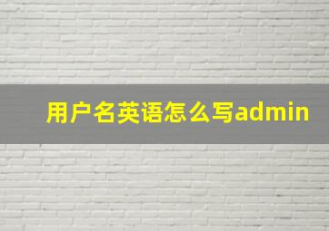 用户名英语怎么写admin