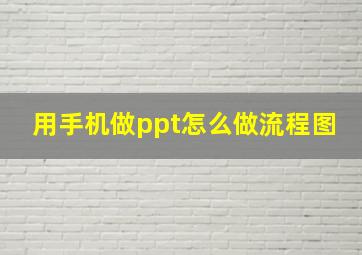 用手机做ppt怎么做流程图