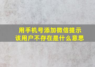 用手机号添加微信提示该用户不存在是什么意思