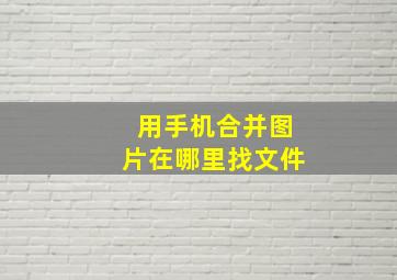 用手机合并图片在哪里找文件