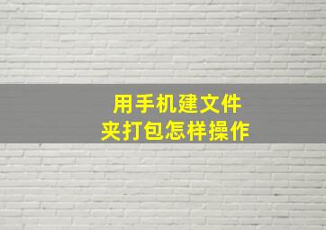 用手机建文件夹打包怎样操作