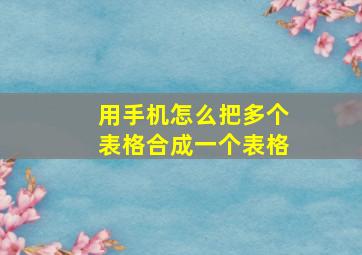 用手机怎么把多个表格合成一个表格