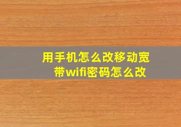 用手机怎么改移动宽带wifi密码怎么改