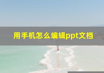 用手机怎么编辑ppt文档