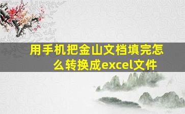 用手机把金山文档填完怎么转换成excel文件