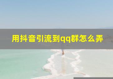 用抖音引流到qq群怎么弄