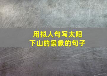 用拟人句写太阳下山的景象的句子