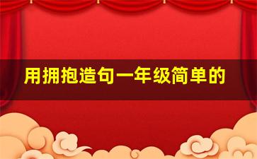 用拥抱造句一年级简单的