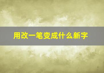 用改一笔变成什么新字