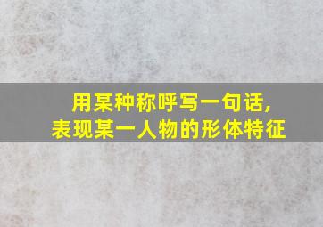 用某种称呼写一句话,表现某一人物的形体特征