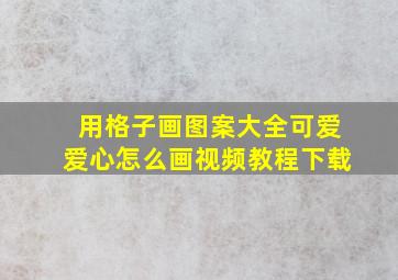 用格子画图案大全可爱爱心怎么画视频教程下载